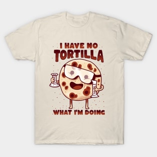 Mexican Food - I have no tortilla what i'm doing T-Shirt